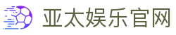 亚太娱乐官网 - 亚太国际娱乐平台 - 亚太娱乐，玩转无限可能